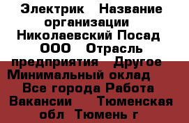 Электрик › Название организации ­ Николаевский Посад, ООО › Отрасль предприятия ­ Другое › Минимальный оклад ­ 1 - Все города Работа » Вакансии   . Тюменская обл.,Тюмень г.